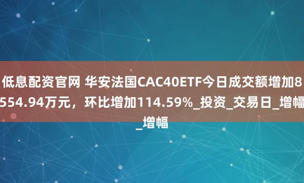 低息配资官网 华安法国CAC40ETF今日成交额增加8554.94万元，环比增加114.59%_投资_交易日_增幅