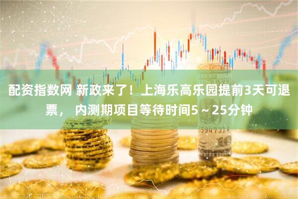 配资指数网 新政来了！上海乐高乐园提前3天可退票， 内测期项目等待时间5～25分钟