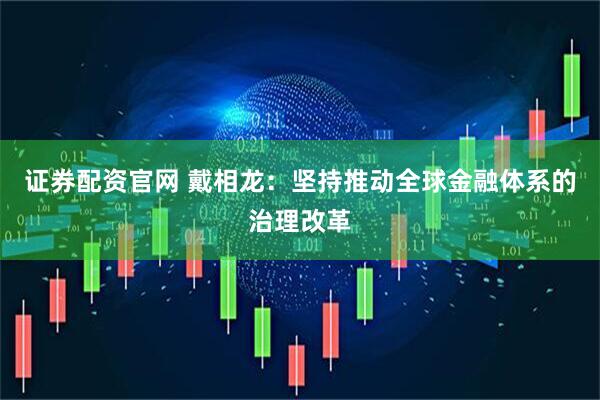 证券配资官网 戴相龙：坚持推动全球金融体系的治理改革