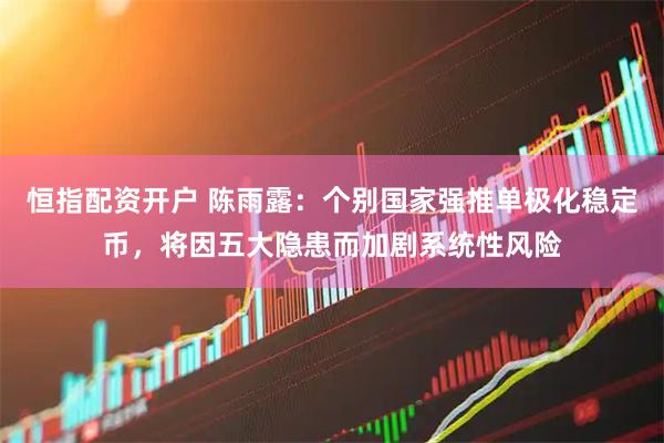 恒指配资开户 陈雨露：个别国家强推单极化稳定币，将因五大隐患而加剧系统性风险