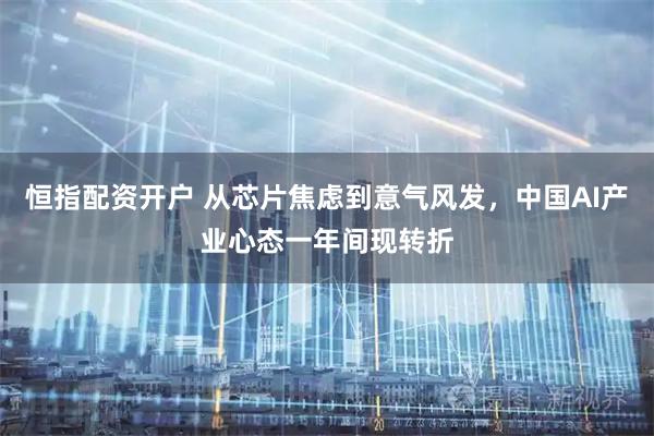 恒指配资开户 从芯片焦虑到意气风发，中国AI产业心态一年间现转折