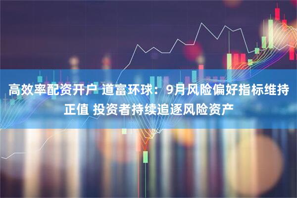 高效率配资开户 道富环球：9月风险偏好指标维持正值 投资者持续追逐风险资产